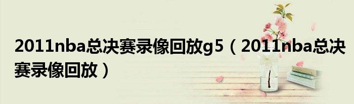 2011nba总决赛录像回放g5（2011nba总决赛录像回放）
