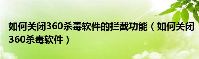如何关闭360杀毒软件的拦截功能（如何关闭360杀毒软件）