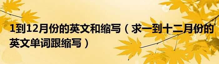 1到12月份的英文和缩写（求一到十二月份的英文单词跟缩写）