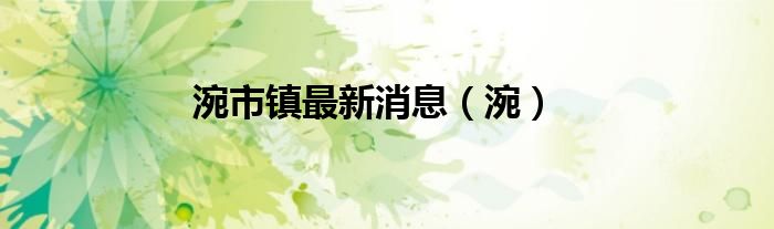 涴市镇最新消息（涴）