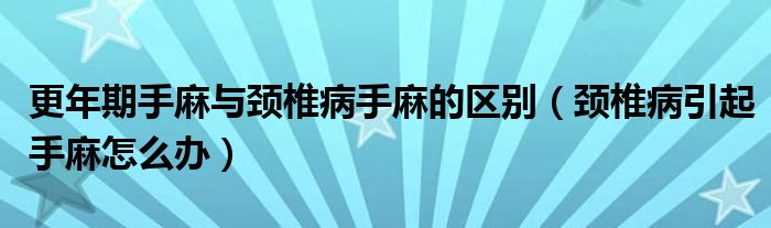 更年期手麻与颈椎病手麻的区别（颈椎病引起手麻怎么办）
