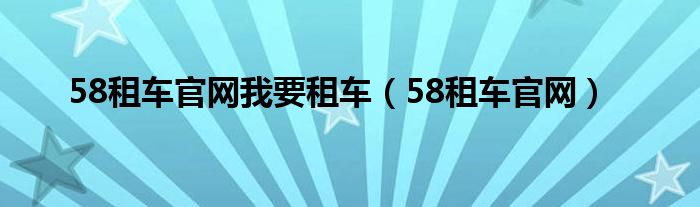 58租车官网我要租车（58租车官网）