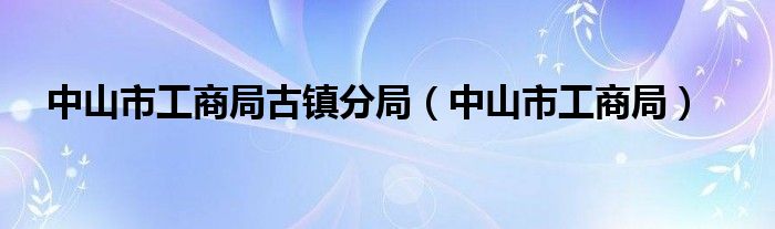 中山市工商局古镇分局（中山市工商局）