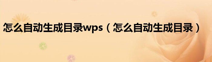 怎么自动生成目录wps（怎么自动生成目录）