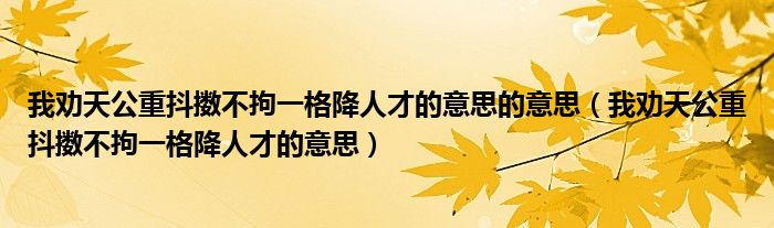 我劝天公重抖擞不拘一格降人才的意思的意思（我劝天公重抖擞不拘一格降人才的意思）