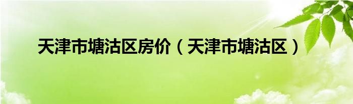 天津市塘沽区房价（天津市塘沽区）