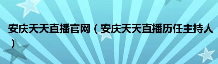 安庆天天直播官网（安庆天天直播历任主持人）