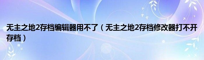 无主之地2存档编辑器用不了（无主之地2存档修改器打不开存档）