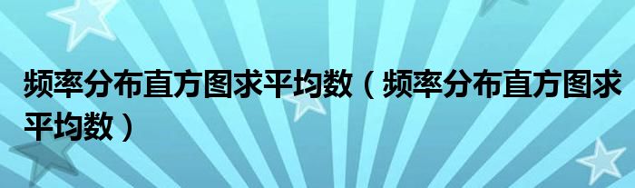 频率分布直方图求平均数（频率分布直方图求平均数）