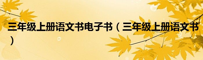 三年级上册语文书电子书（三年级上册语文书）