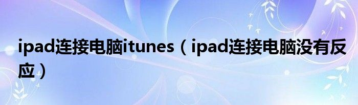 ipad连接电脑itunes（ipad连接电脑没有反应）