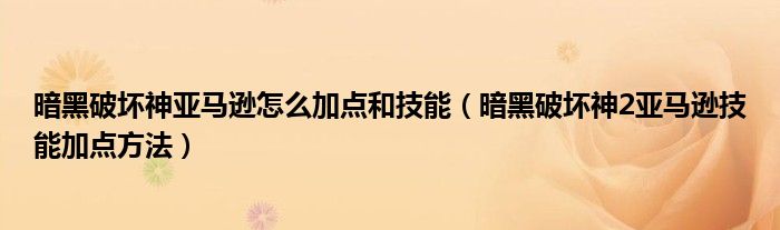 暗黑破坏神亚马逊怎么加点和技能（暗黑破坏神2亚马逊技能加点方法）