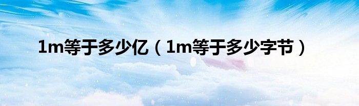 1m等于多少亿（1m等于多少字节）