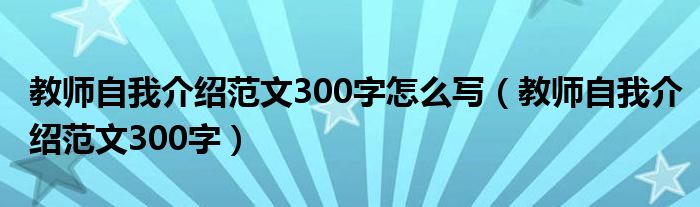 教师自我介绍范文300字怎么写（教师自我介绍范文300字）