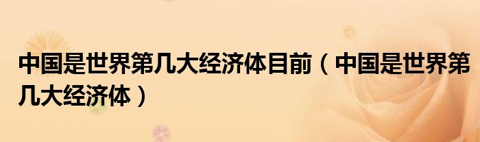 中国是世界第几大经济体目前（中国是世界第几大经济体）