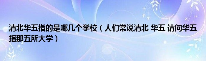 清北华五指的是哪几个学校（人们常说清北 华五 请问华五指那五所大学）