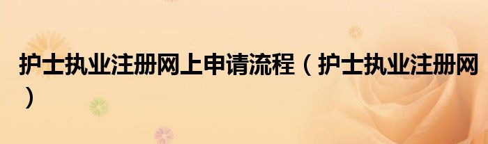 护士执业注册网上申请流程（护士执业注册网）