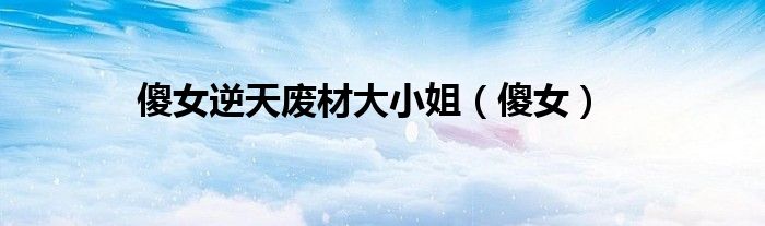 傻女逆天废材大小姐（傻女）