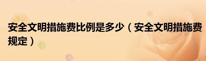 安全文明措施费比例是多少（安全文明措施费规定）