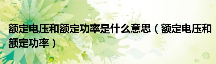 额定电压和额定功率是什么意思（额定电压和额定功率）