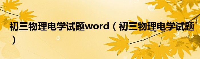 初三物理电学试题word（初三物理电学试题）