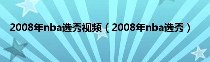 2008年nba选秀视频（2008年nba选秀）