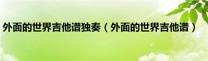 外面的世界吉他谱独奏（外面的世界吉他谱）