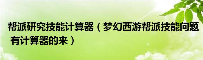 帮派研究技能计算器（梦幻西游帮派技能问题 有计算器的来）