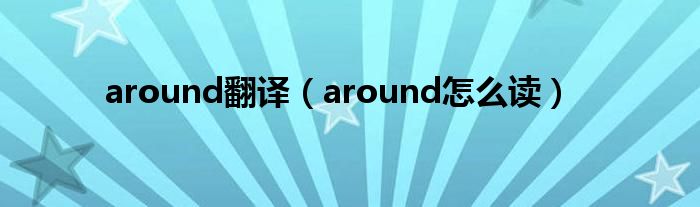 around翻译（around怎么读）