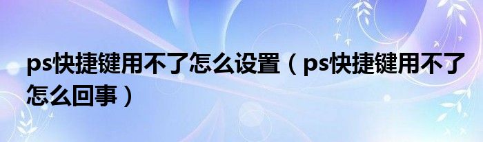 ps快捷键用不了怎么设置（ps快捷键用不了怎么回事）