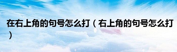 在右上角的句号怎么打（右上角的句号怎么打）