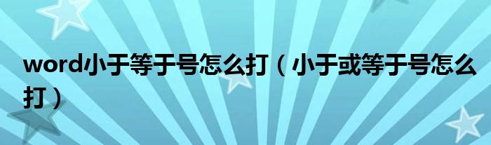 word小于等于号怎么打（小于或等于号怎么打）