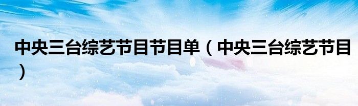 中央三台综艺节目节目单（中央三台综艺节目）