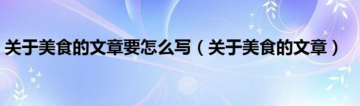 关于美食的文章要怎么写（关于美食的文章）