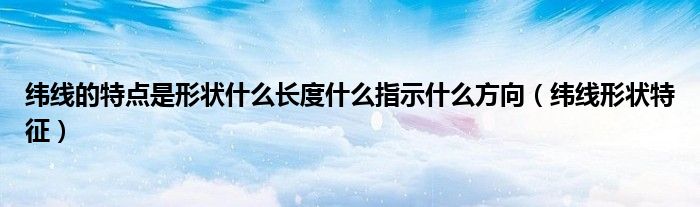 纬线的特点是形状什么长度什么指示什么方向（纬线形状特征）