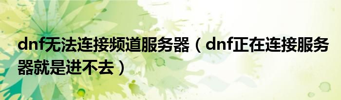 dnf无法连接频道服务器（dnf正在连接服务器就是进不去）