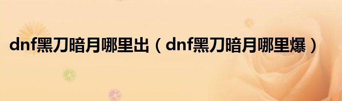 dnf黑刀暗月哪里出（dnf黑刀暗月哪里爆）