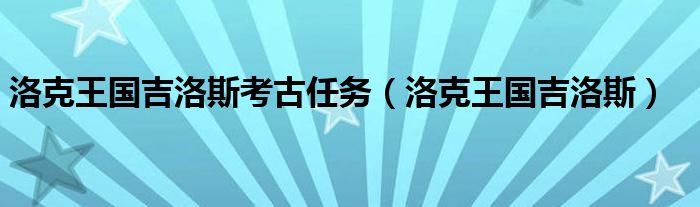 洛克王国吉洛斯考古任务（洛克王国吉洛斯）