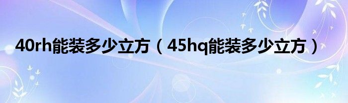40rh能装多少立方（45hq能装多少立方）