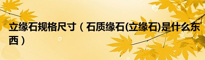 立缘石规格尺寸（石质缘石(立缘石)是什么东西）