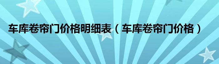 车库卷帘门价格明细表（车库卷帘门价格）