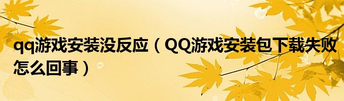 qq游戏安装没反应（QQ游戏安装包下载失败怎么回事）