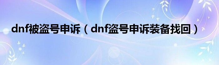 dnf被盗号申诉（dnf盗号申诉装备找回）