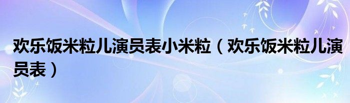 欢乐饭米粒儿演员表小米粒（欢乐饭米粒儿演员表）