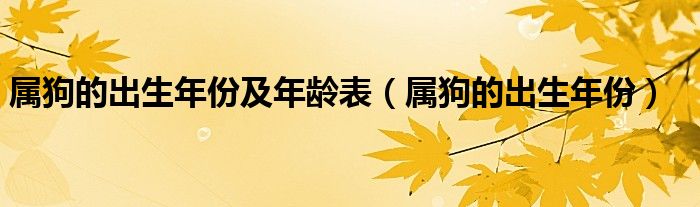 属狗的出生年份及年龄表（属狗的出生年份）