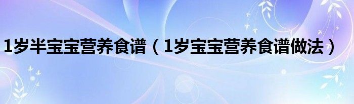 1岁半宝宝营养食谱（1岁宝宝营养食谱做法）