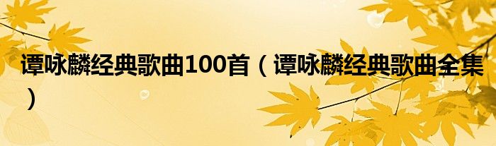 谭咏麟经典歌曲100首（谭咏麟经典歌曲全集）