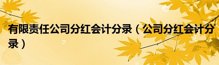 有限责任公司分红会计分录（公司分红会计分录）