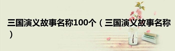 三国演义故事名称100个（三国演义故事名称）