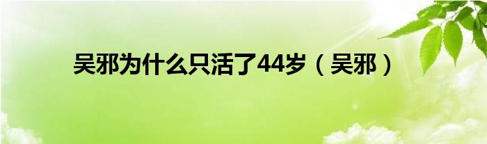 吴邪为什么只活了44岁（吴邪）